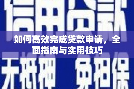 克什克腾旗如何高效完成贷款申请，全面指南与实用技巧