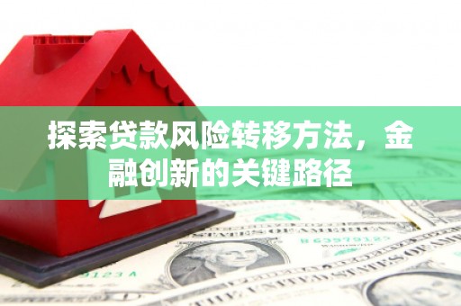 克什克腾旗探索贷款风险转移方法，金融创新的关键路径