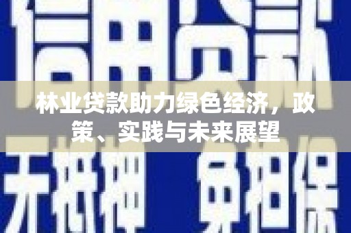 克什克腾旗林业贷款助力绿色经济，政策、实践与未来展望