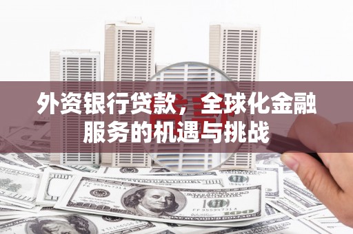 克什克腾旗外资银行贷款，全球化金融服务的机遇与挑战