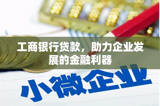 克什克腾旗工商银行贷款，助力企业发展的金融利器