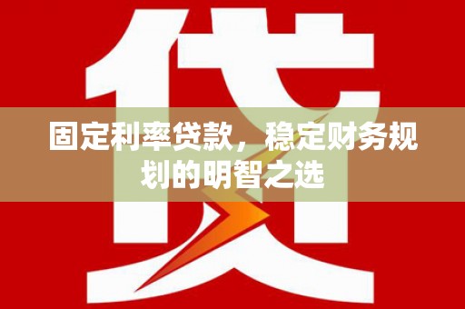克什克腾旗固定利率贷款，稳定财务规划的明智之选