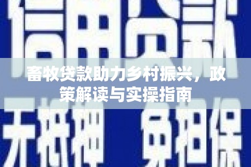 克什克腾旗畜牧贷款助力乡村振兴，政策解读与实操指南