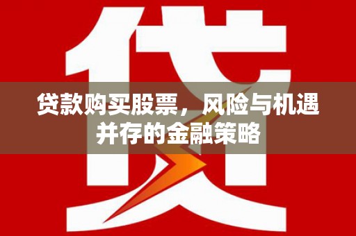 克什克腾旗贷款购买股票，风险与机遇并存的金融策略