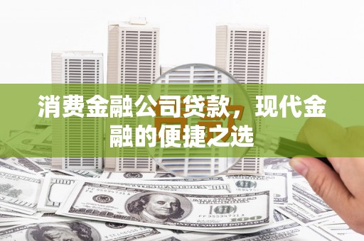 克什克腾旗消费金融公司贷款，现代金融的便捷之选