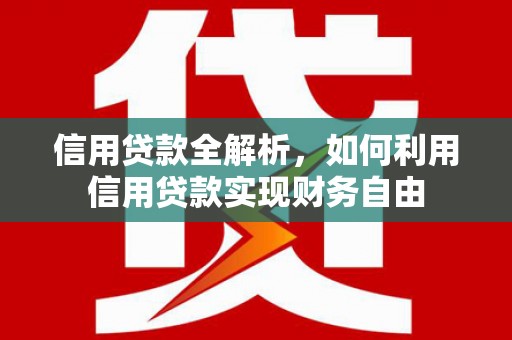 克什克腾旗信用贷款全解析，如何利用信用贷款实现财务自由